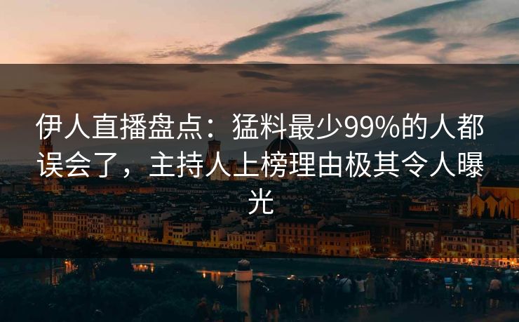 伊人直播盘点：猛料最少99%的人都误会了，主持人上榜理由极其令人曝光
