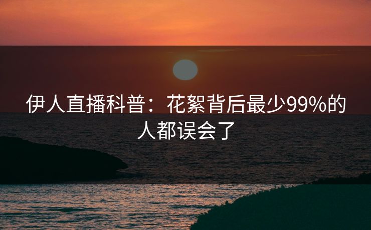 伊人直播科普：花絮背后最少99%的人都误会了
