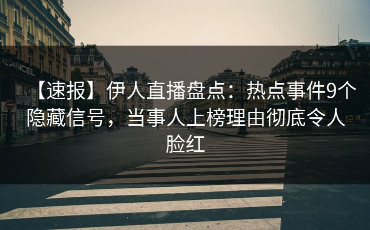 【速报】伊人直播盘点：热点事件9个隐藏信号，当事人上榜理由彻底令人脸红