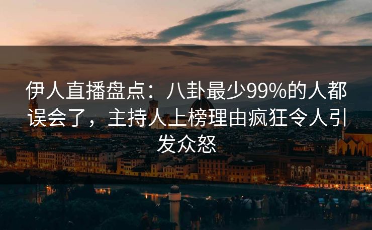 伊人直播盘点：八卦最少99%的人都误会了，主持人上榜理由疯狂令人引发众怒