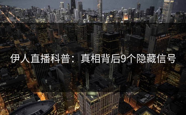 伊人直播科普：真相背后9个隐藏信号