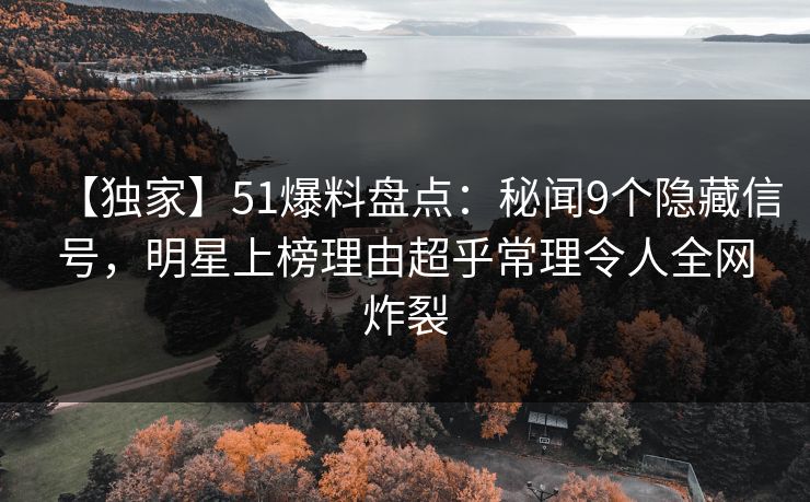 【独家】51爆料盘点：秘闻9个隐藏信号，明星上榜理由超乎常理令人全网炸裂