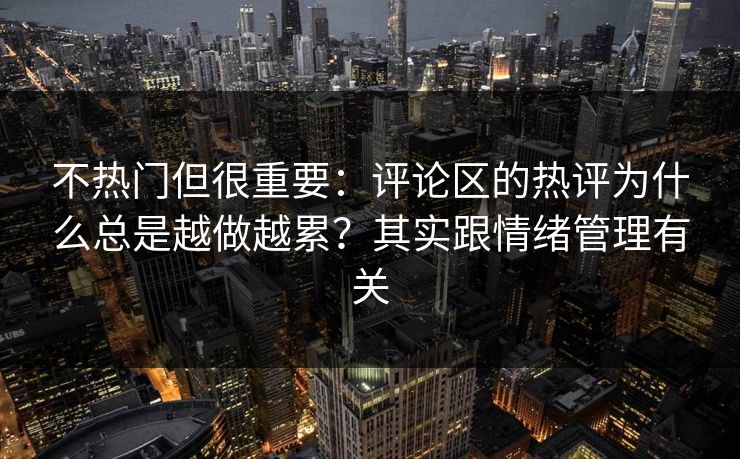 不热门但很重要：评论区的热评为什么总是越做越累？其实跟情绪管理有关