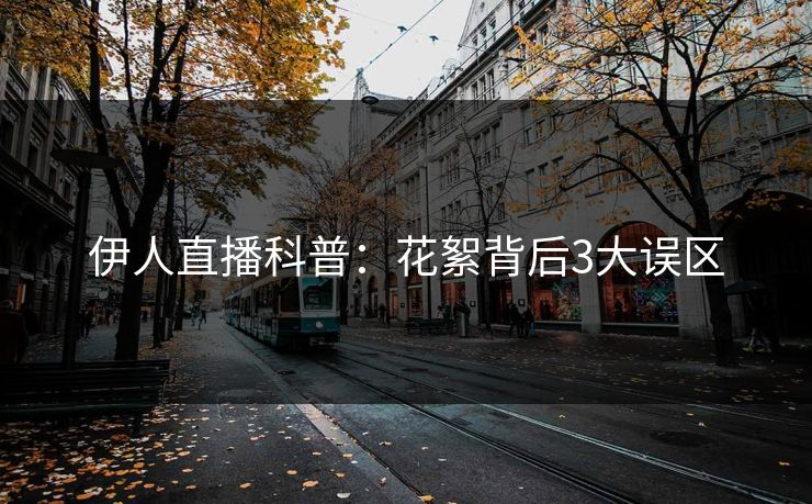 伊人直播科普：花絮背后3大误区