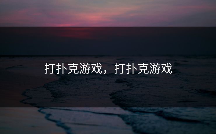打扑克游戏，打扑克游戏