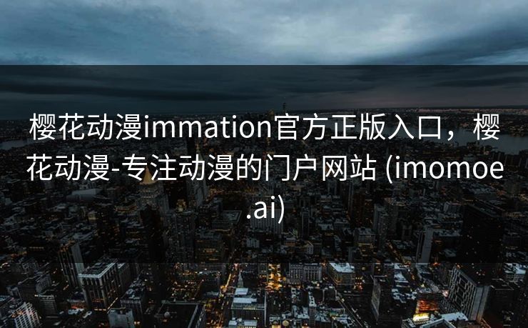 樱花动漫immation官方正版入口，樱花动漫-专注动漫的门户网站 (imomoe.ai)