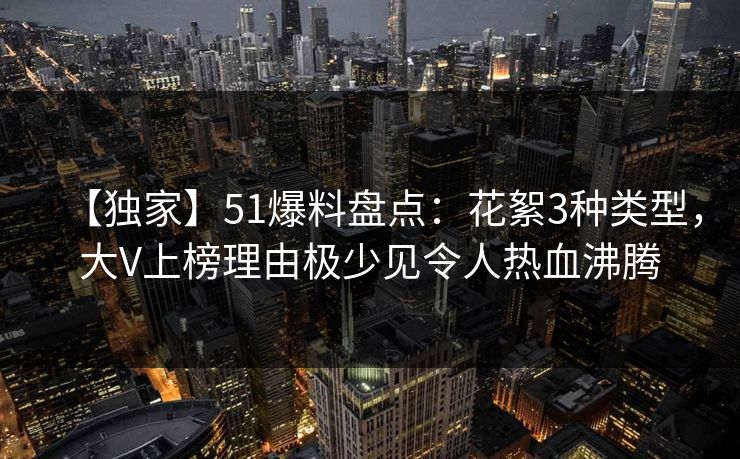 【独家】51爆料盘点：花絮3种类型，大V上榜理由极少见令人热血沸腾