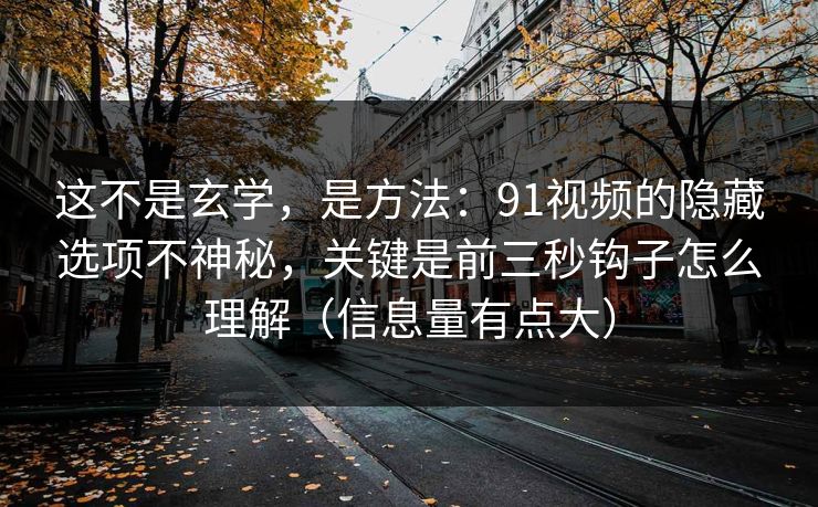 这不是玄学，是方法：91视频的隐藏选项不神秘，关键是前三秒钩子怎么理解（信息量有点大）